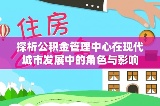 汾阳探析公积金管理中心在现代城市发展中的角色与影响