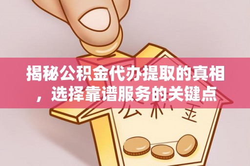 汾阳揭秘公积金代办提取的真相，选择靠谱服务的关键点