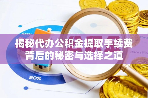 汾阳揭秘代办公积金提取手续费背后的秘密与选择之道