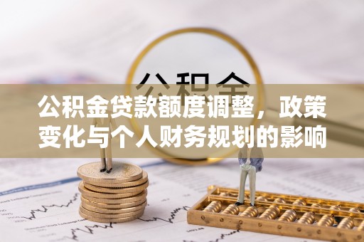 汾阳公积金贷款额度调整，政策变化与个人财务规划的影响