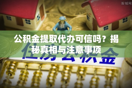 汾阳公积金提取代办可信吗？揭秘真相与注意事项