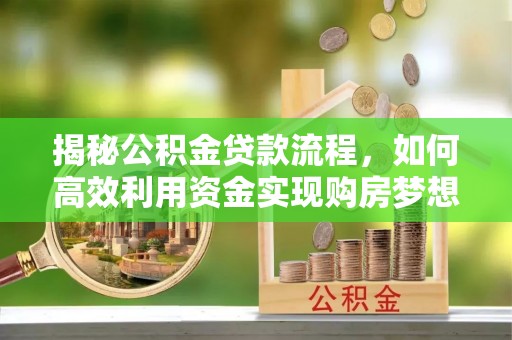 汾阳揭秘公积金贷款流程，如何高效利用资金实现购房梦想