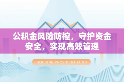 汾阳公积金风险防控，守护资金安全，实现高效管理