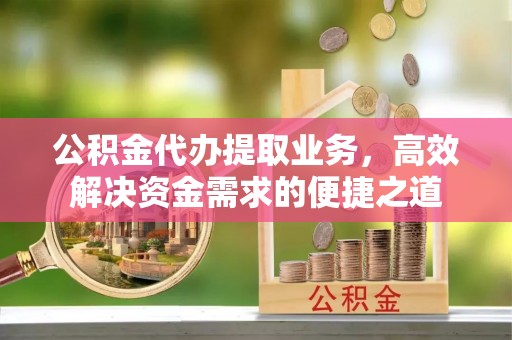 汾阳公积金代办提取业务，高效解决资金需求的便捷之道