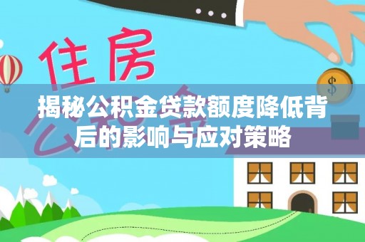 汾阳揭秘公积金贷款额度降低背后的影响与应对策略