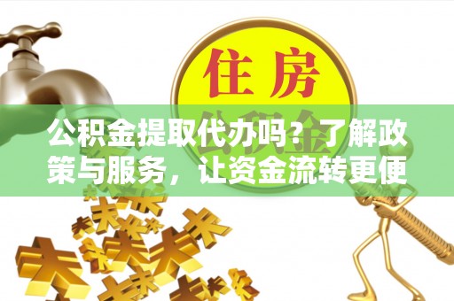 汾阳公积金提取代办吗？了解政策与服务，让资金流转更便捷