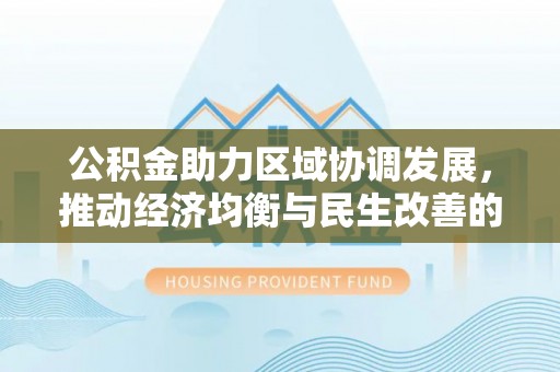 汾阳公积金助力区域协调发展，推动经济均衡与民生改善的新引擎