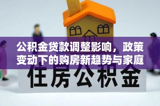 汾阳公积金贷款调整影响，政策变动下的购房新趋势与家庭财务规划