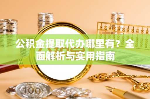 汾阳公积金提取代办哪里有？全面解析与实用指南