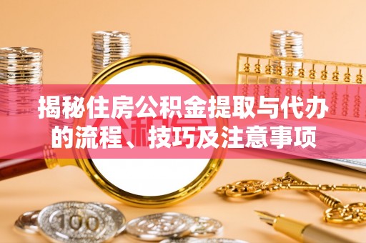 汾阳揭秘住房公积金提取与代办的流程、技巧及注意事项