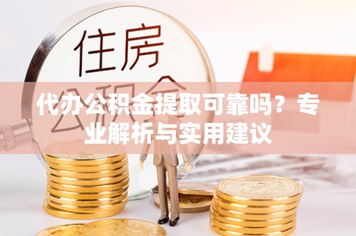 汾阳代办公积金提取可靠吗？专业解析与实用建议