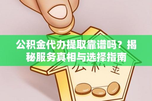 汾阳公积金代办提取靠谱吗？揭秘服务真相与选择指南