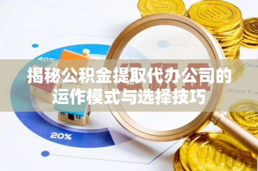汾阳揭秘公积金提取代办公司的运作模式与选择技巧