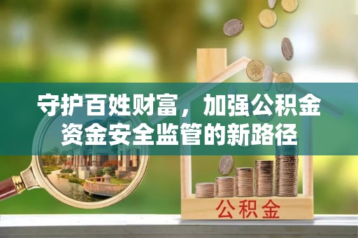 汾阳守护百姓财富，加强公积金资金安全监管的新路径