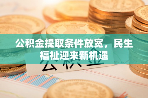 汾阳公积金提取条件放宽，民生福祉迎来新机遇