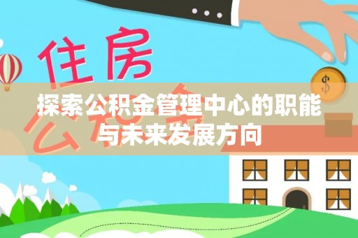 汾阳探索公积金管理中心的职能与未来发展方向