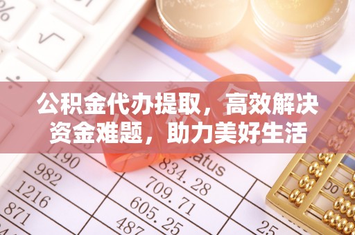 汾阳公积金代办提取，高效解决资金难题，助力美好生活
