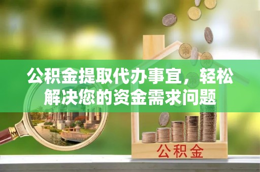 汾阳公积金提取代办事宜，轻松解决您的资金需求问题