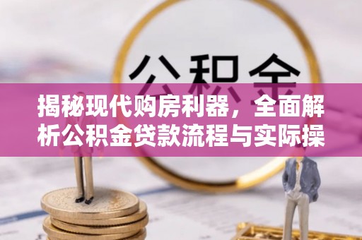 汾阳揭秘现代购房利器，全面解析公积金贷款流程与实际操作指南