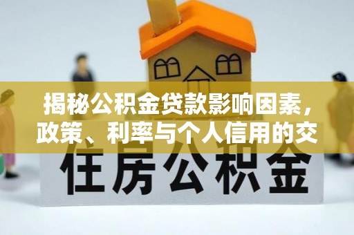 汾阳揭秘公积金贷款影响因素，政策、利率与个人信用的交织作用
