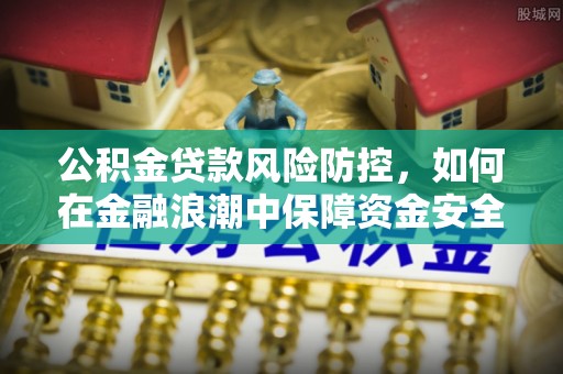 汾阳公积金贷款风险防控，如何在金融浪潮中保障资金安全