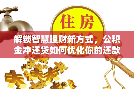 汾阳解锁智慧理财新方式，公积金冲还贷如何优化你的还款计划