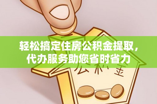 汾阳轻松搞定住房公积金提取，代办服务助您省时省力