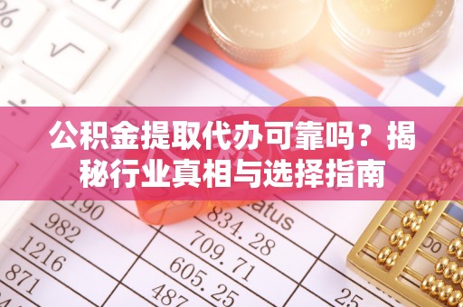 汾阳公积金提取代办可靠吗？揭秘行业真相与选择指南