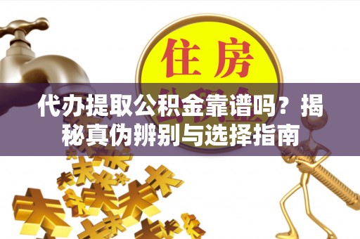 汾阳代办提取公积金靠谱吗？揭秘真伪辨别与选择指南
