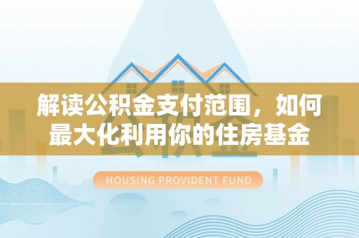 汾阳解读公积金支付范围，如何最大化利用你的住房基金