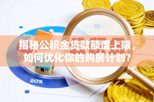 汾阳揭秘公积金贷款额度上限，如何优化你的购房计划？