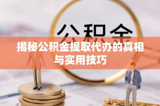 汾阳揭秘公积金提取代办的真相与实用技巧