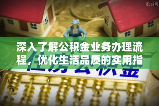 汾阳深入了解公积金业务办理流程，优化生活品质的实用指南