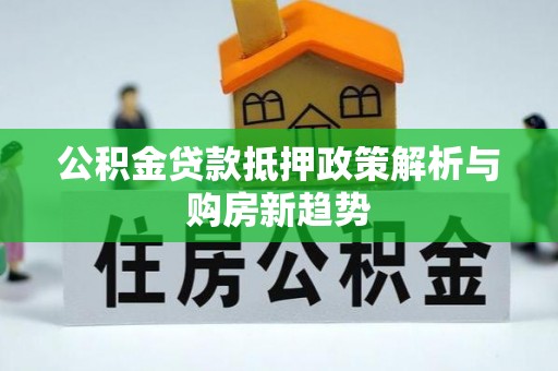 汾阳公积金贷款抵押政策解析与购房新趋势