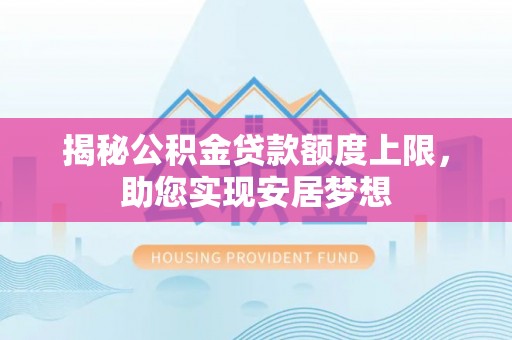 汾阳揭秘公积金贷款额度上限，助您实现安居梦想