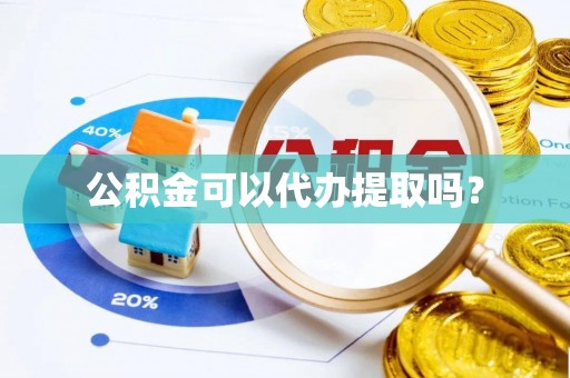 汾阳公积金可以代办提取吗？