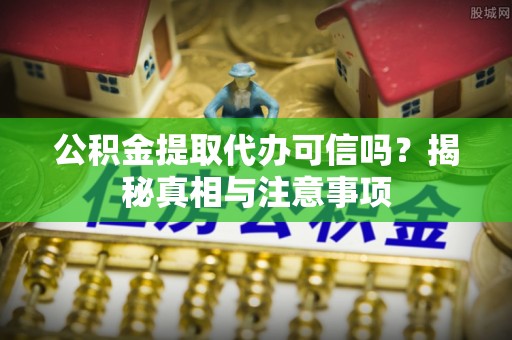 汾阳公积金提取代办可信吗？揭秘真相与注意事项