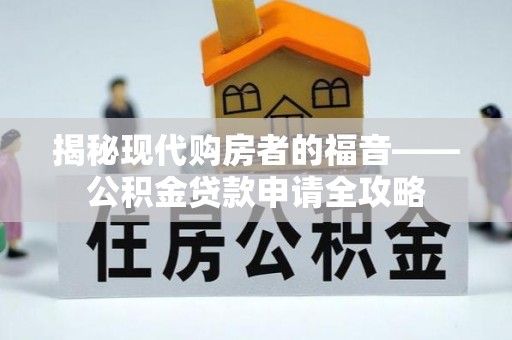 汾阳揭秘现代购房者的福音——公积金贷款申请全攻略