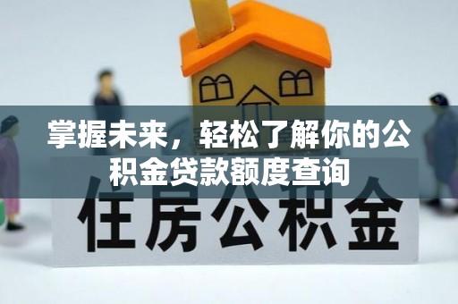 汾阳掌握未来，轻松了解你的公积金贷款额度查询