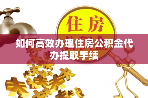 汾阳如何高效办理住房公积金代办提取手续