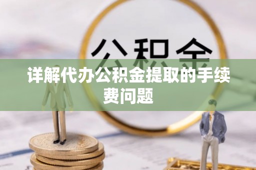 汾阳详解代办公积金提取的手续费问题