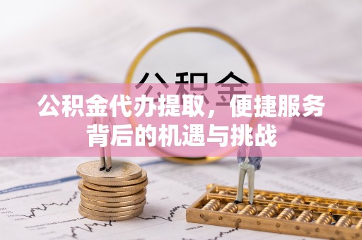 汾阳公积金代办提取，便捷服务背后的机遇与挑战
