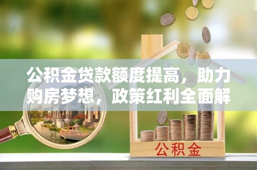 汾阳公积金贷款额度提高，助力购房梦想，政策红利全面解析