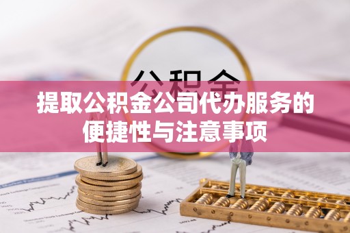 汾阳提取公积金公司代办服务的便捷性与注意事项