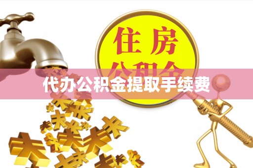 汾阳代办公积金提取手续费