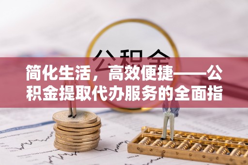 汾阳简化生活，高效便捷——公积金提取代办服务的全面指南