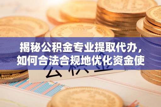 汾阳揭秘公积金专业提取代办，如何合法合规地优化资金使用