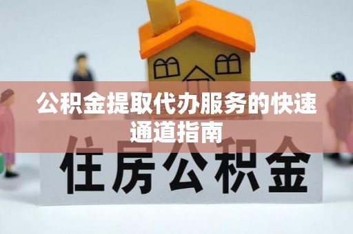 汾阳公积金提取代办服务的快速通道指南