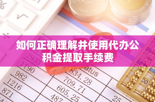 汾阳如何正确理解并使用代办公积金提取手续费
