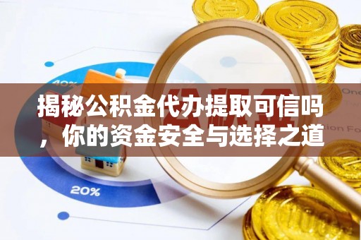 汾阳揭秘公积金代办提取可信吗，你的资金安全与选择之道